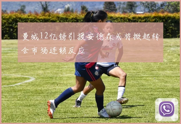 曼城12亿镑引援安德森或将掀起转会市场连锁反应