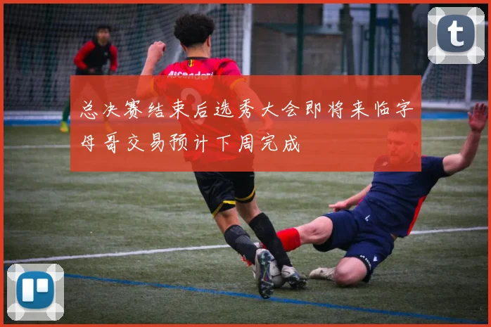 总决赛结束后选秀大会即将来临字母哥交易预计下周完成