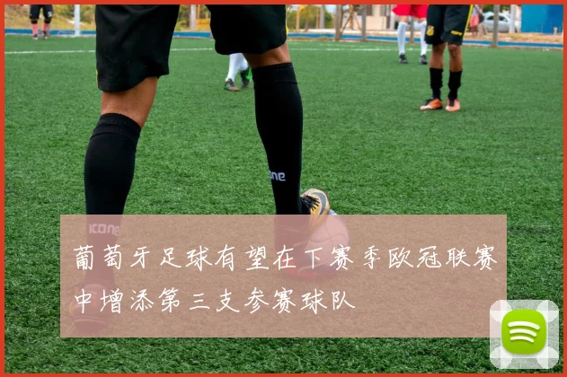 葡萄牙足球有望在下赛季欧冠联赛中增添第三支参赛球队