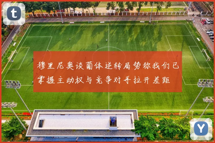 穆里尼奥谈葡体逆转局势称我们已掌握主动权与竞争对手拉开差距