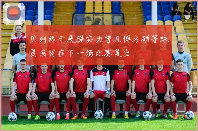 贝利终于展现实力曾凡博方硕等球员或将在下一场比赛复出
